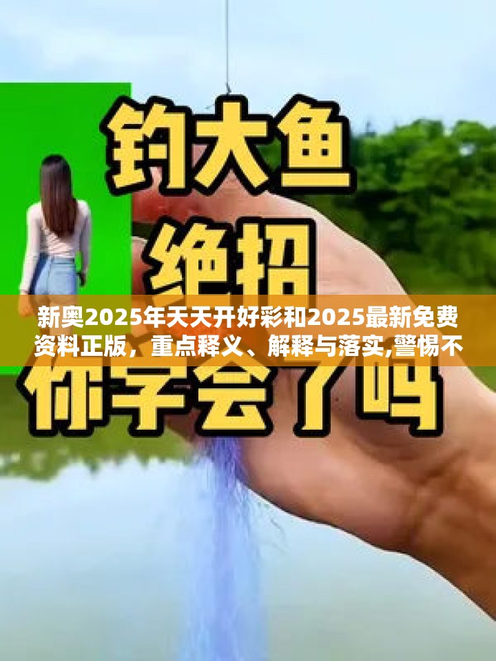 新奥2025年天天开好彩和2025最新免费资料正版，重点释义、解释与落实,警惕不实的钓鱼钩