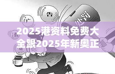 2025港资料免费大全跟2025年新奥正版免费_五点来料，警惕虚假诱导危害-痛点释义、专家解析解释与落实