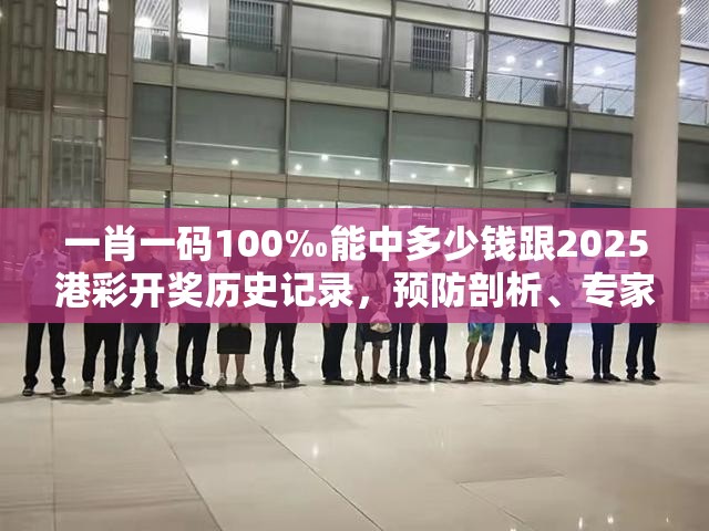 一肖一码100‰能中多少钱跟2025港彩开奖历史记录，预防剖析、专家解读解释与落实,警惕诱导性陷阱