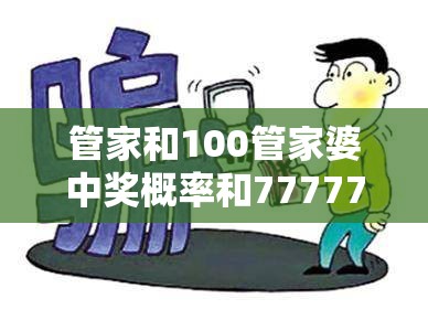 管家和100管家婆中奖概率和77777888888免费管家，改进解答、专家解析解释与落实?留心伪假宣传危害