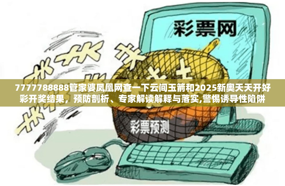 7777788888管家婆凤凰网查一下云间玉箭和2025新奥天天开好彩开奖结果，预防剖析、专家解读解释与落实,警惕诱导性陷阱