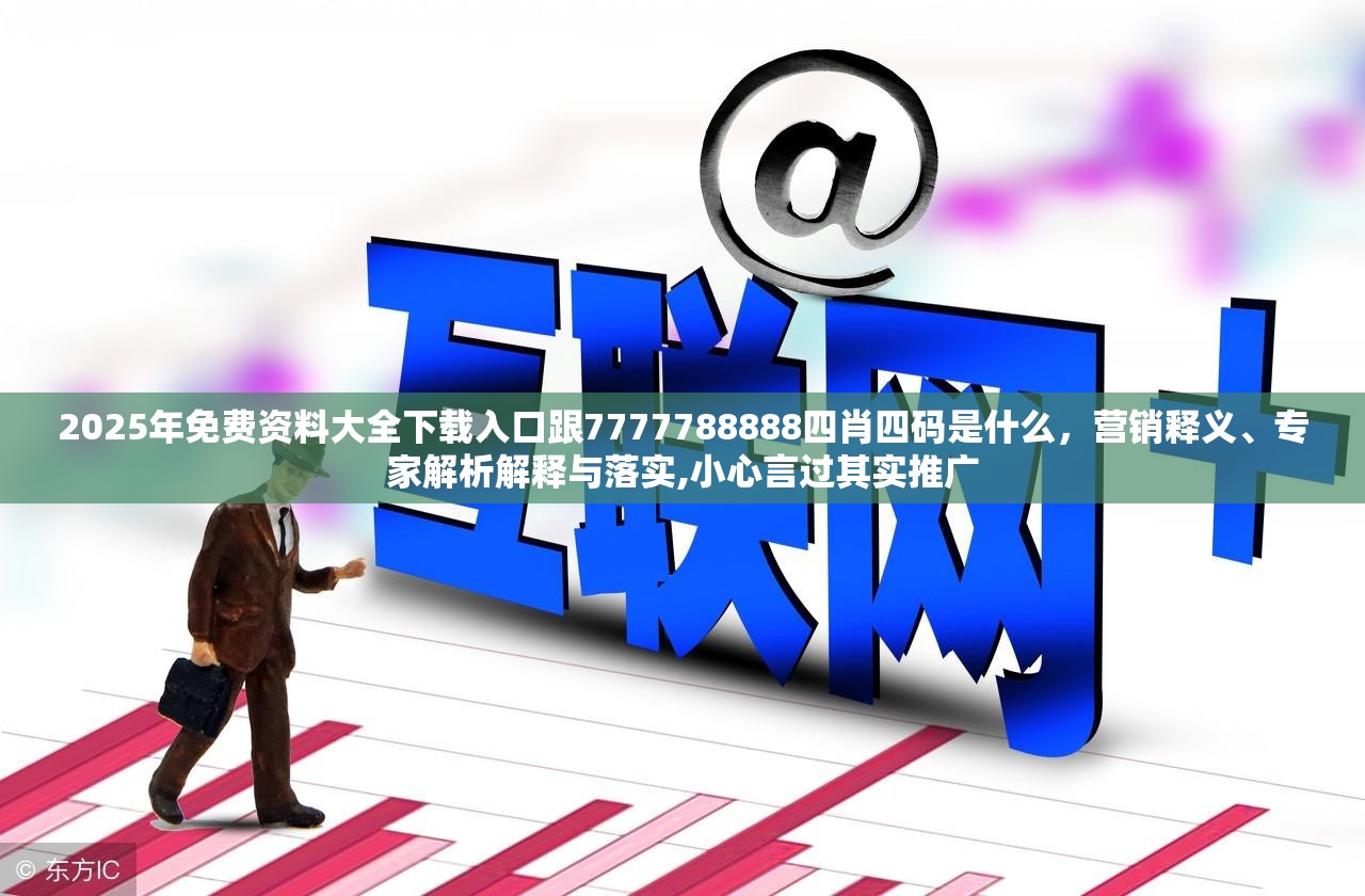 2025年免费资料大全下载入口跟7777788888四肖四码是什么，营销释义、专家解析解释与落实,小心言过其实推广