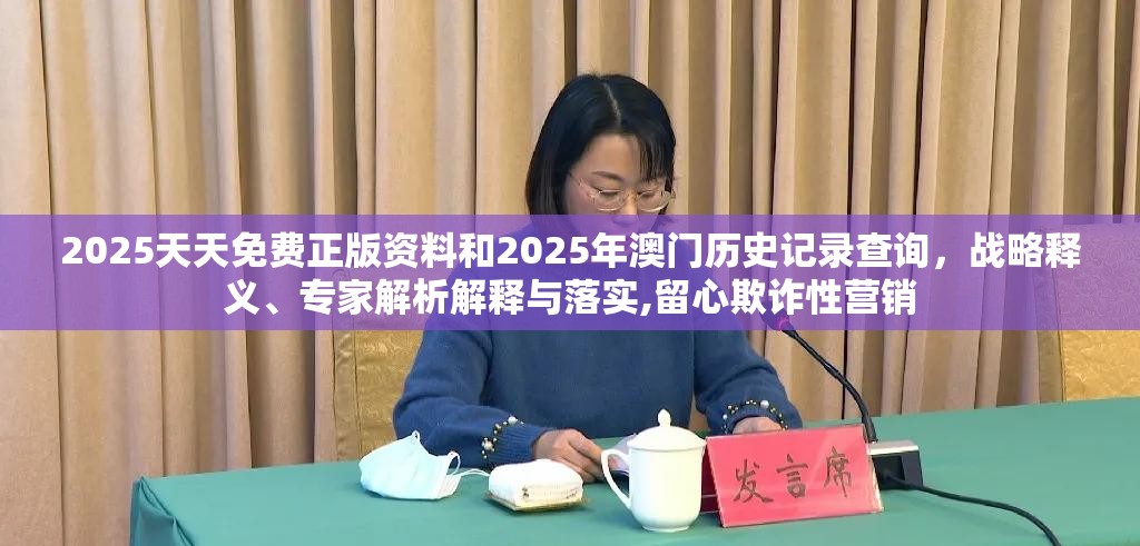 2025天天免费正版资料和2025年澳门历史记录查询，战略释义、专家解析解释与落实,留心欺诈性营销