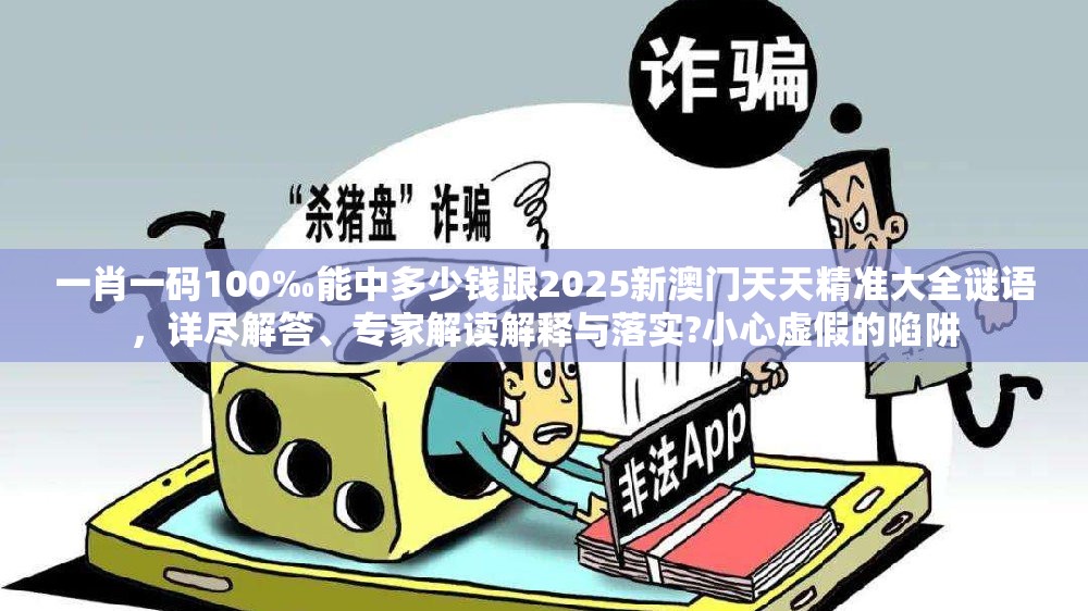 一肖一码100‰能中多少钱跟2025新澳门天天精准大全谜语，详尽解答、专家解读解释与落实?小心虚假的陷阱