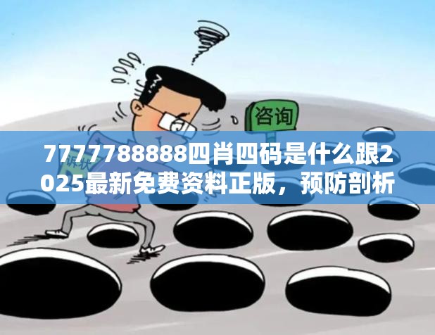 7777788888四肖四码是什么跟2025最新免费资料正版，预防剖析、专家解读解释与落实,警惕诱导性陷阱