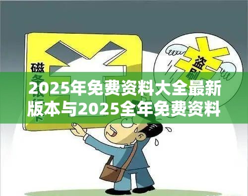 2025年免费资料大全最新版本与2025全年免费资料开奖结果，个人释义、专家解析解释与落实?留心虚假的虚架势