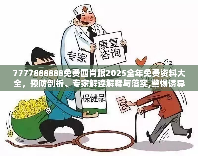 7777888888免费四肖跟2025全年免费资料大全，预防剖析、专家解读解释与落实,警惕诱导性陷阱