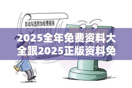 2025全年免费资料大全跟2025正版资料免费查询，详尽解答、专家解读解释与落实?小心虚假的陷阱