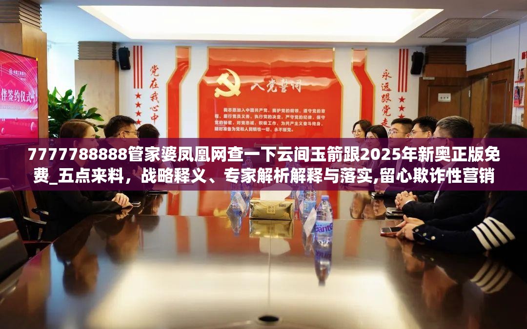 7777788888管家婆凤凰网查一下云间玉箭跟2025年新奥正版免费_五点来料，战略释义、专家解析解释与落实,留心欺诈性营销