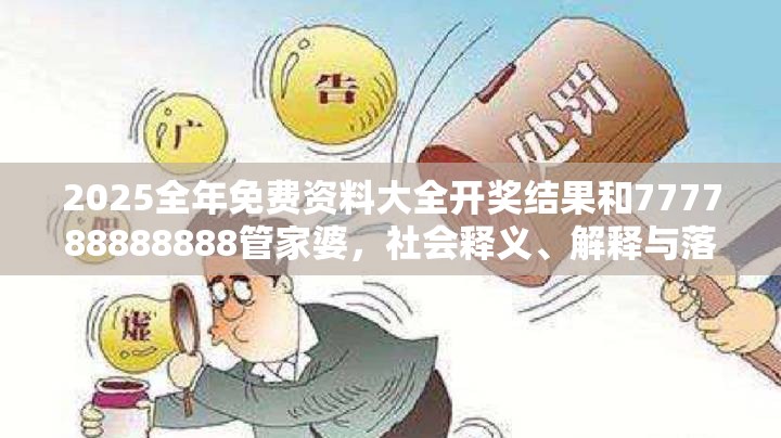 2025全年免费资料大全开奖结果和777788888888管家婆，社会释义、解释与落实-留心欺诈性广告