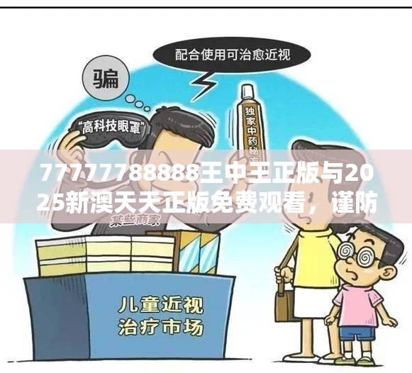 77777788888王中王正版与2025新澳天天正版免费观看，谨防虚假的障眼法,条理释义、解释与落实