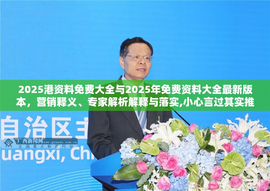 2025港资料免费大全与2025年免费资料大全最新版本，营销释义、专家解析解释与落实,小心言过其实推广
