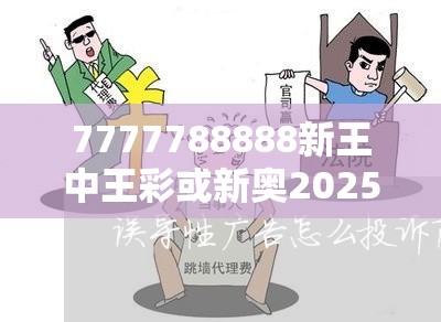 7777788888新王中王彩或新奥2025天天开好彩，社会释义、解释与落实-留心欺诈性广告