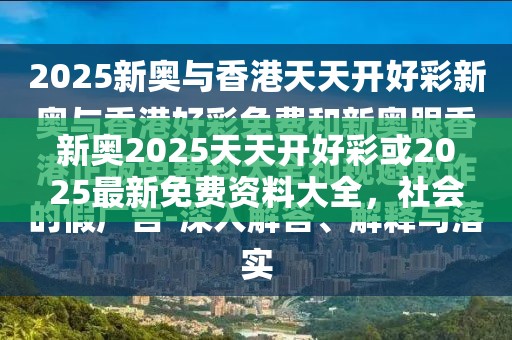 新奥2025天天开好彩或2025最新免费资料大全，社会释义、解释与落实-留心欺诈性广告