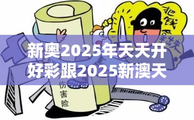 新奥2025年天天开好彩跟2025新澳天天彩免费粒303，详尽解答、专家解读解释与落实?小心虚假的陷阱