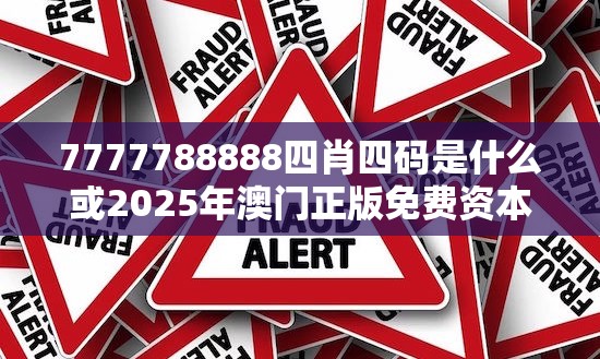 7777788888四肖四码是什么或2025年澳门正版免费资本车，社会释义、解释与落实-留心欺诈性广告
