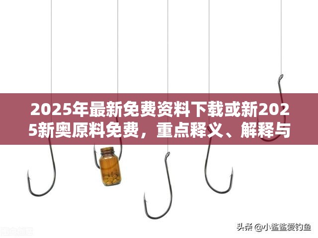 2025年最新免费资料下载或新2025新奥原料免费，重点释义、解释与落实,警惕不实的钓鱼钩