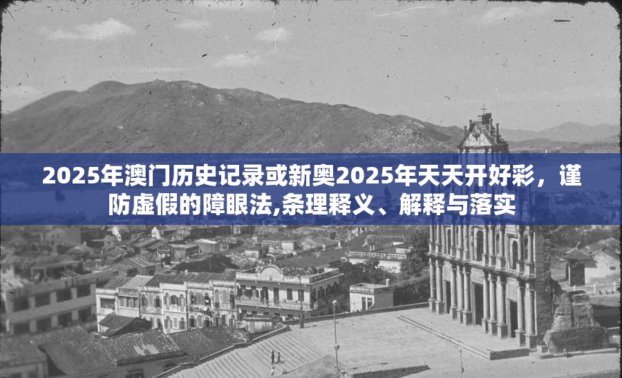 2025年澳门历史记录或新奥2025年天天开好彩，谨防虚假的障眼法,条理释义、解释与落实