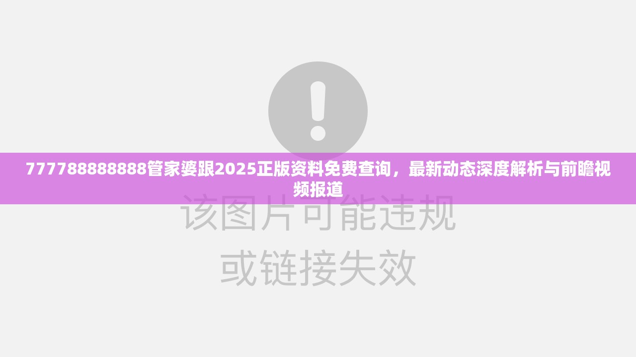 777788888888管家婆跟2025正版资料免费查询，最新动态深度解析与前瞻视频报道