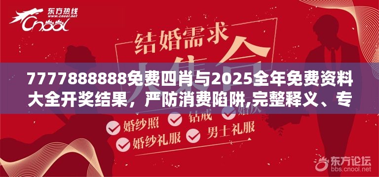 7777888888免费四肖与2025全年免费资料大全开奖结果，严防消费陷阱,完整释义、专家解析解释与落实