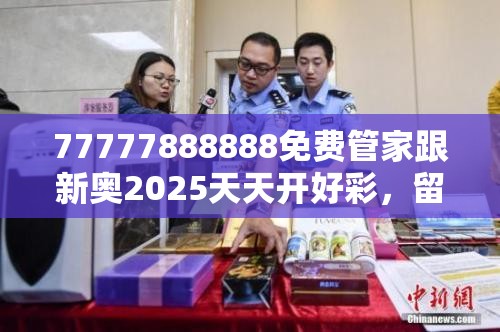 77777888888免费管家跟新奥2025天天开好彩，留心欺诈性营销-贴切释义、专家解读解释与落实