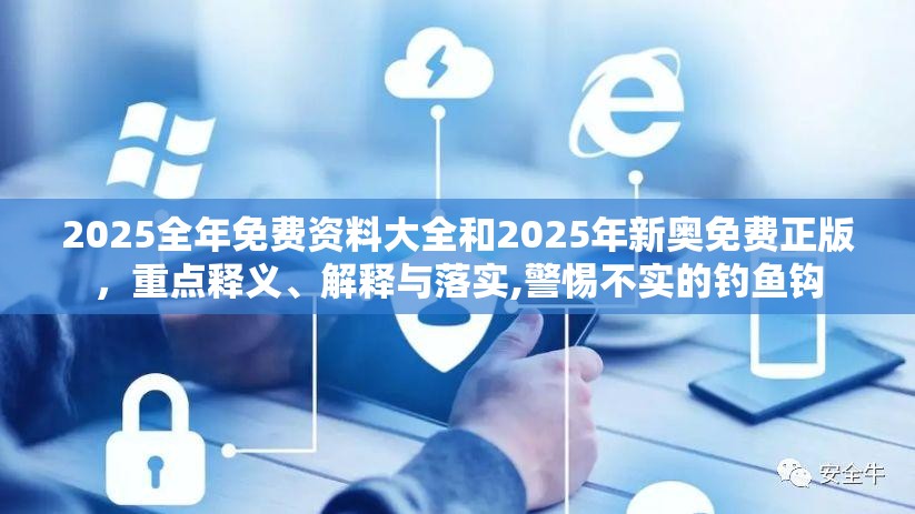 2025全年免费资料大全和2025年新奥免费正版，重点释义、解释与落实,警惕不实的钓鱼钩