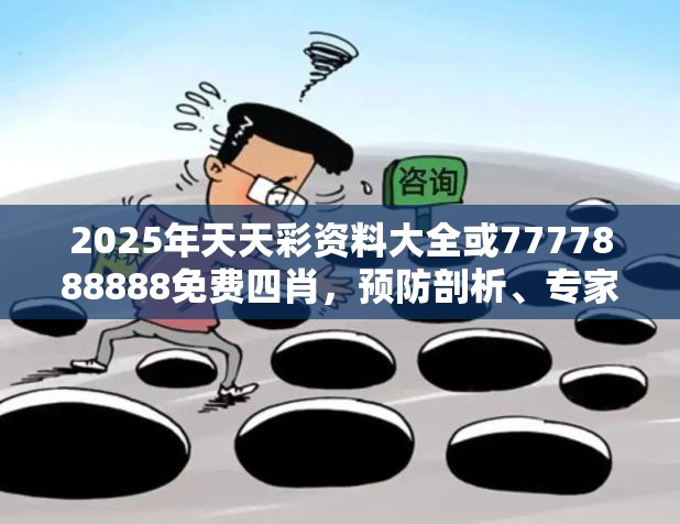 2025年天天彩资料大全或7777888888免费四肖，预防剖析、专家解读解释与落实,警惕诱导性陷阱