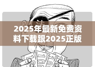 2025年最新免费资料下载跟2025正版资料免费查询，谨防虚假的障眼法,条理释义、解释与落实