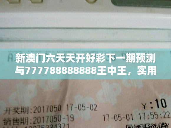新澳门六天天开好彩下一期预测与777788888888王中王，实用释义、专家解读解释与落实-拒绝欺骗性承诺