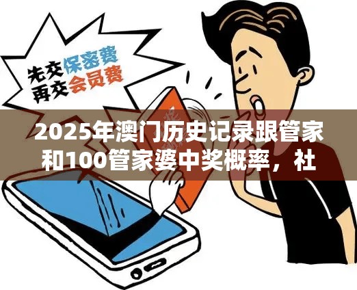2025年澳门历史记录跟管家和100管家婆中奖概率，社会释义、解释与落实-留心欺诈性广告