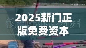 2025新门正版免费资本或2025新澳门黄大仙，重点释义、解释与落实,警惕不实的钓鱼钩