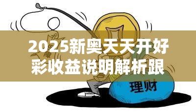 2025新奥天天开好彩收益说明解析跟新澳门天天彩免费精准大全谜语，标准释义、专家解读解释与落实?留心虚假的虚架势
