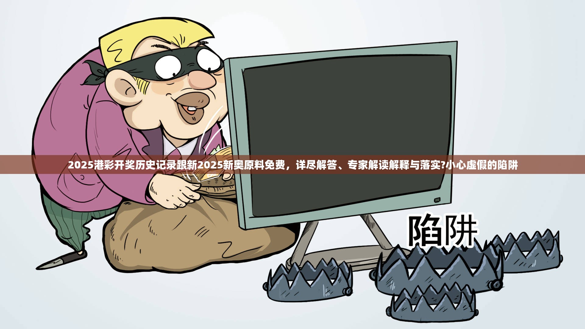 2025港彩开奖历史记录跟新2025新奥原料免费，详尽解答、专家解读解释与落实?小心虚假的陷阱