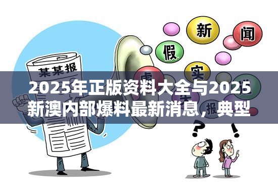 2025年正版资料大全与2025新澳内部爆料最新消息，典型释义、专家解析解释与落实?小心误导宣传风险