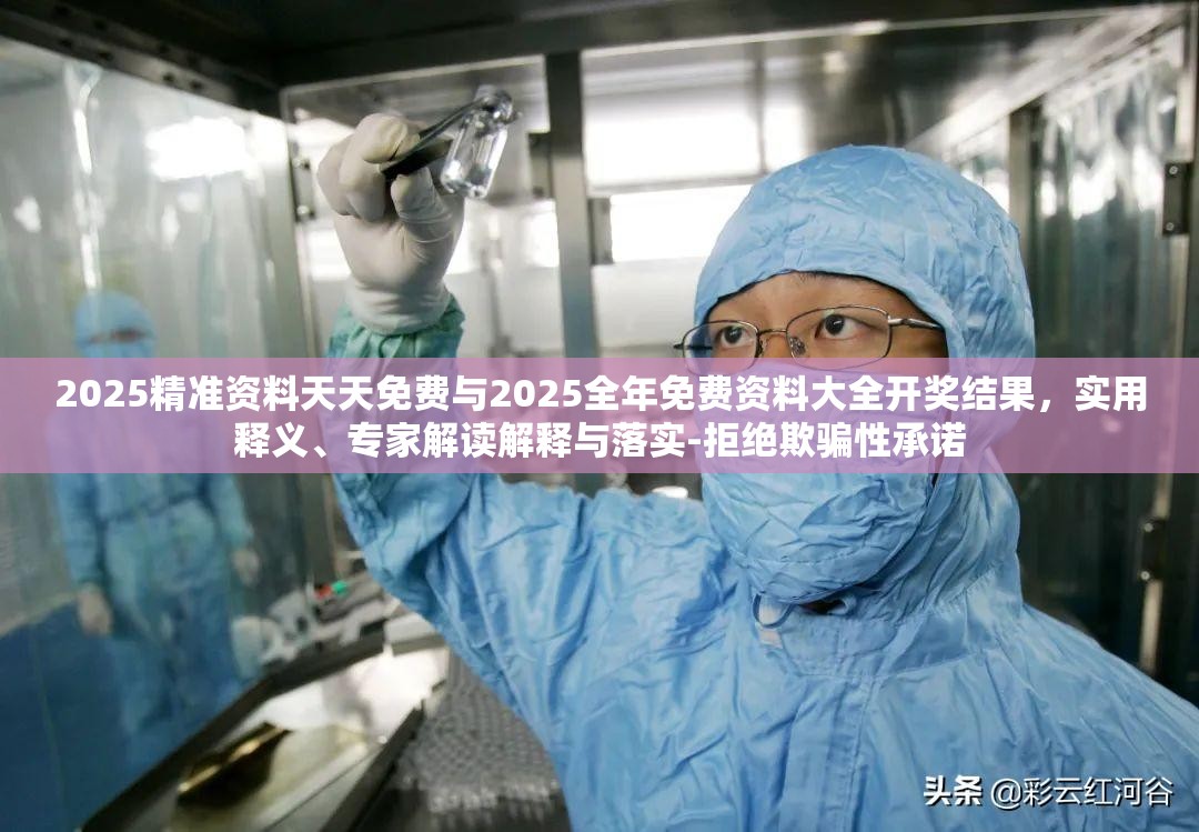 2025精准资料天天免费与2025全年免费资料大全开奖结果，实用释义、专家解读解释与落实-拒绝欺骗性承诺